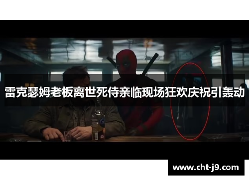 雷克瑟姆老板离世死侍亲临现场狂欢庆祝引轰动