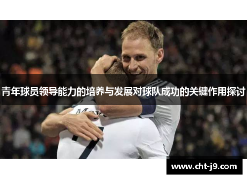 青年球员领导能力的培养与发展对球队成功的关键作用探讨