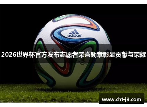 2026世界杯官方发布志愿者荣誉勋章彰显贡献与荣耀