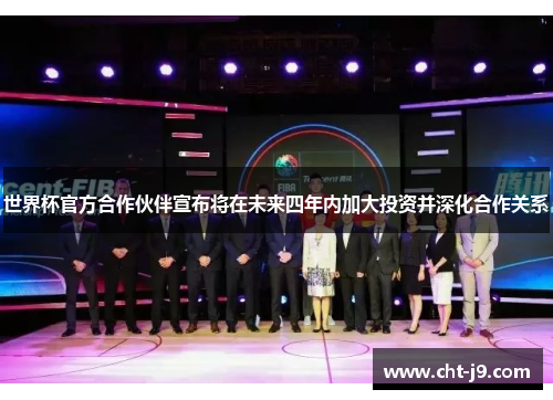 世界杯官方合作伙伴宣布将在未来四年内加大投资并深化合作关系