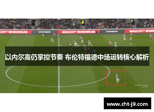 以内尔高仍掌控节奏 布伦特福德中场运转核心解析