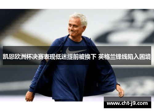 凯恩欧洲杯决赛表现低迷提前被换下 英格兰锋线陷入困境