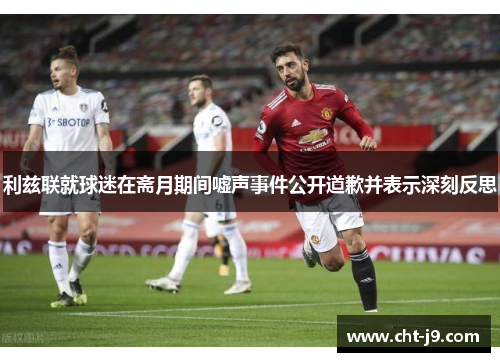 利兹联就球迷在斋月期间嘘声事件公开道歉并表示深刻反思
