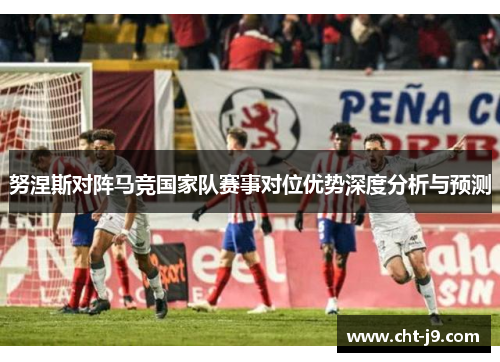 努涅斯对阵马竞国家队赛事对位优势深度分析与预测