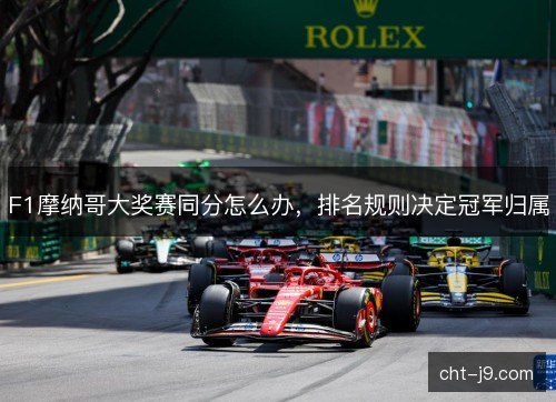 F1摩纳哥大奖赛同分怎么办，排名规则决定冠军归属