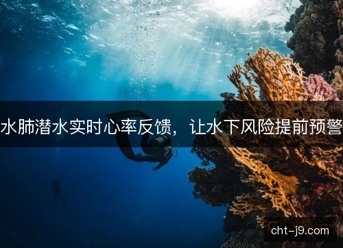 水肺潜水实时心率反馈,让水下风险提前预警 水肺潜水实时心率反馈,让水下风险提前预警