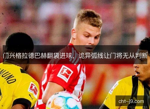门兴格拉德巴赫翻袋进球，诡异弧线让门将无从判断