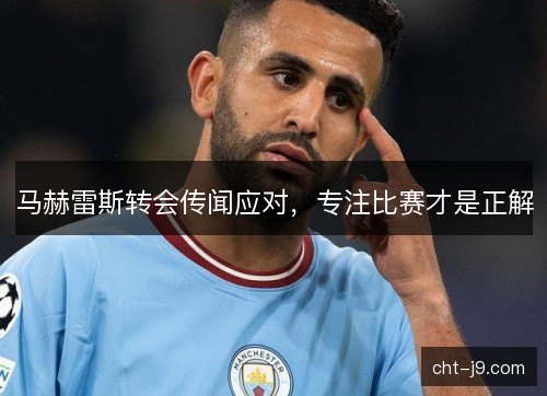 马赫雷斯转会传闻应对，专注比赛才是正解