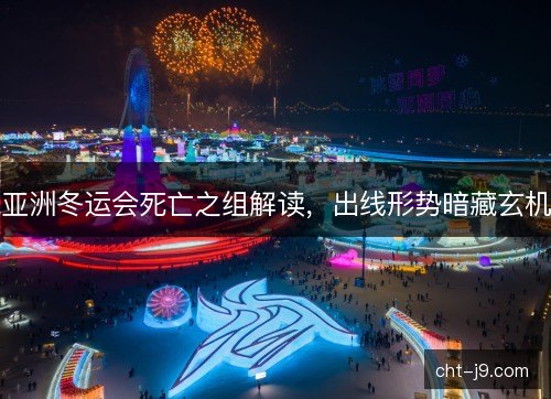 亚洲冬运会死亡之组解读,出线形势暗藏玄机 亚洲冬运会死亡之组解读,出线形势暗藏玄机