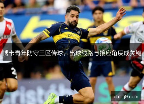 博卡青年防守三区传球，出球线路与接应角度成关键